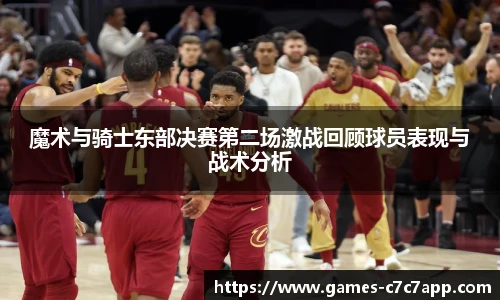 魔术与骑士东部决赛第二场激战回顾球员表现与战术分析