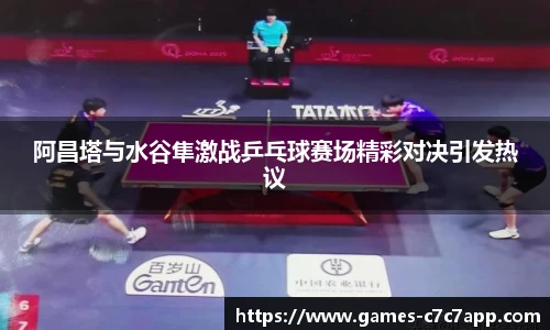 阿昌塔与水谷隼激战乒乓球赛场精彩对决引发热议