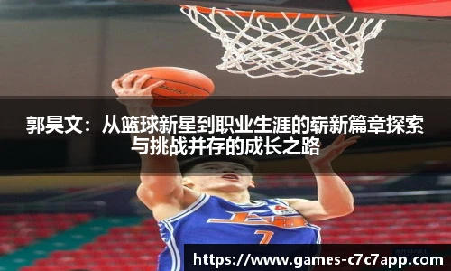 郭昊文:从篮球新星到职业生涯的崭新篇章探索与挑战并存的成长之路