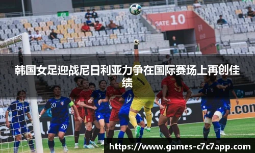韩国女足迎战尼日利亚力争在国际赛场上再创佳绩