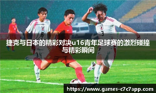 捷克与日本的精彩对决u16青年足球赛的激烈碰撞与精彩瞬间