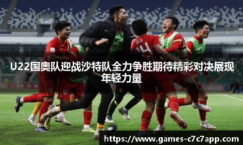 U22国奥队迎战沙特队全力争胜期待精彩对决展现年轻力量