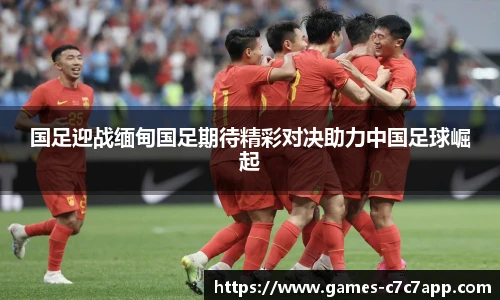 国足迎战缅甸国足期待精彩对决助力中国足球崛起
