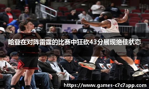 哈登在对阵雷霆的比赛中狂砍43分展现绝佳状态